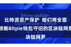 比特派资产保护 咱们将全面领略Bitpie钱包守旧的区块链网罗