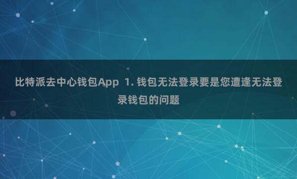 比特派去中心钱包App  1. 钱包无法登录要是您遭逢无法登录钱包的问题