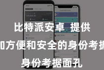 比特派安卓  提供了愈加方便和安全的身份考据面孔