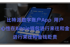 比特派数字账户App  用户不错省心性在Bitpie钱包进行来往和金钱贬责