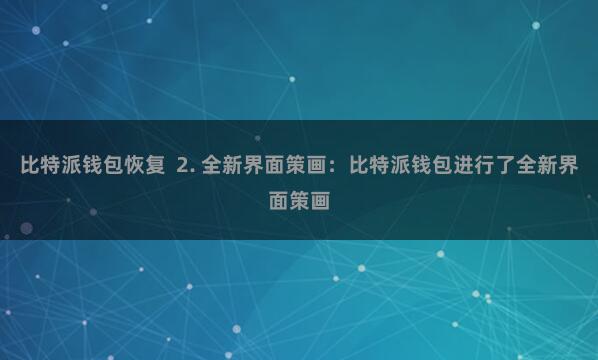 比特派钱包恢复  2. 全新界面策画：比特派钱包进行了全新界面策画