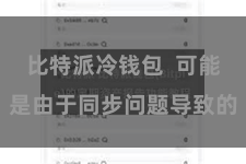 比特派冷钱包  可能是由于同步问题导致的